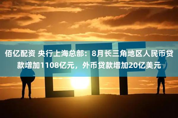 佰亿配资 央行上海总部：8月长三角地区人民币贷款增加1108亿元，外币贷款增加20亿美元